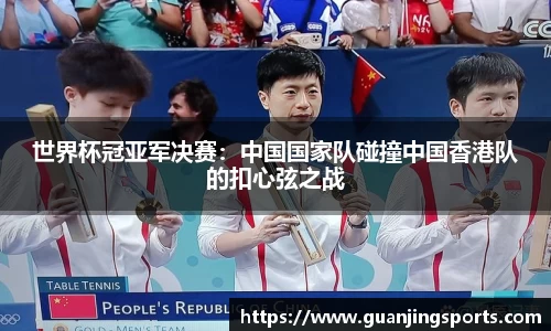 世界杯冠亚军决赛：中国国家队碰撞中国香港队的扣心弦之战