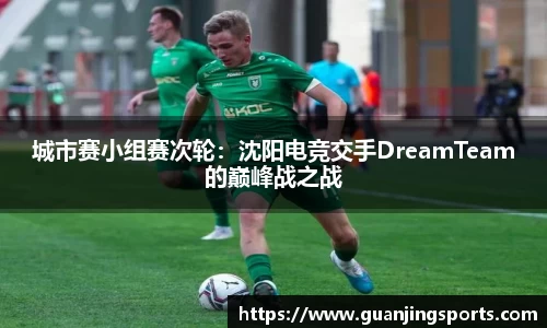 城市赛小组赛次轮：沈阳电竞交手DreamTeam的巅峰战之战