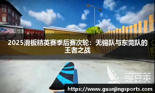 2025滑板精英赛季后赛次轮：无锡队与东莞队的王者之战