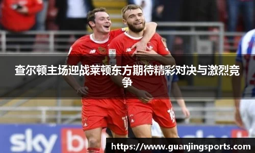 查尔顿主场迎战莱顿东方期待精彩对决与激烈竞争