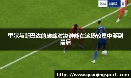 里尔与斯巴达的巅峰对决谁能在这场较量中笑到最后