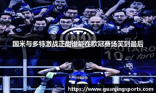 国米与多特激战正酣谁能在欧冠赛场笑到最后